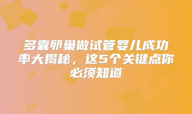 多囊卵巢做试管婴儿成功率大揭秘,这5个关键点你必须知道