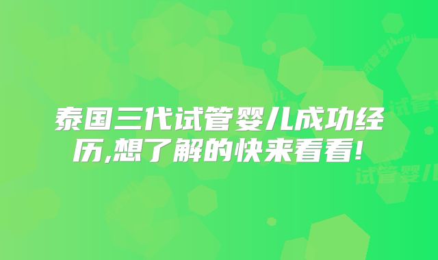 泰国三代试管婴儿成功经历,想了解的快来看看!