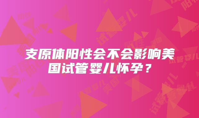 支原体阳性会不会影响美国试管婴儿怀孕？