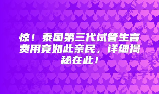 惊！泰国第三代试管生育费用竟如此亲民，详细揭秘在此！
