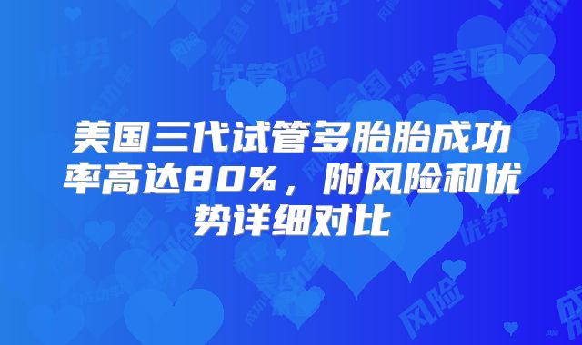 美国三代试管多胎胎成功率高达80%，附风险和优势详细对比