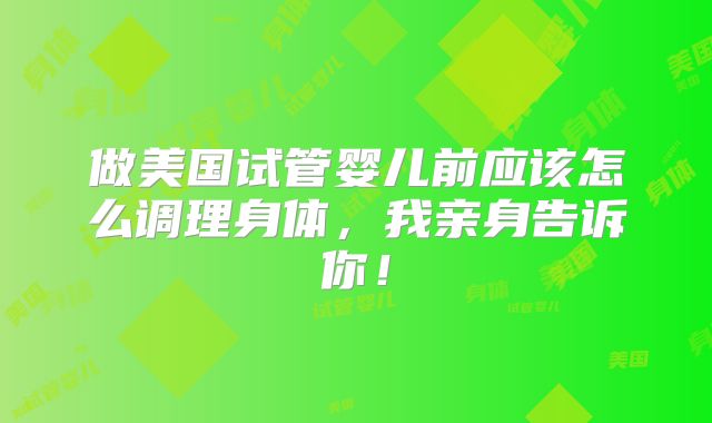 做美国试管婴儿前应该怎么调理身体，我亲身告诉你！