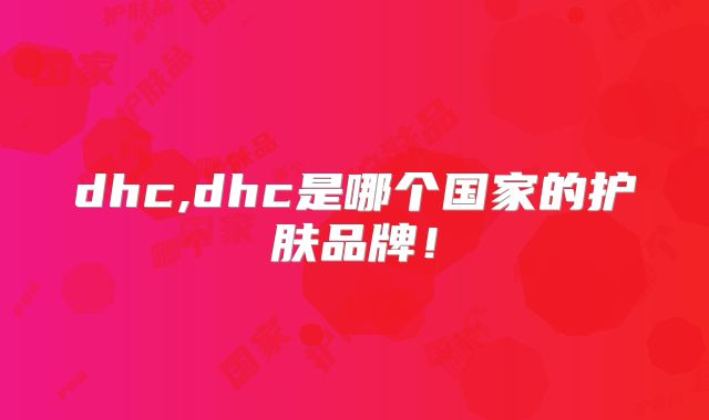 dhc,dhc是哪个国家的护肤品牌！