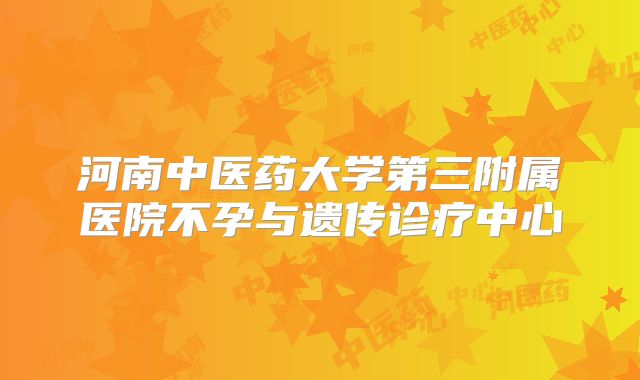 河南中医药大学第三附属医院不孕与遗传诊疗中心