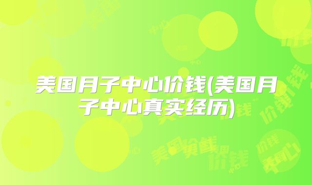 美国月子中心价钱(美国月子中心真实经历)