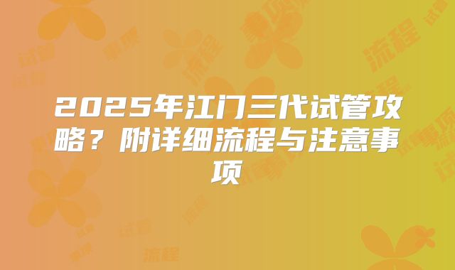 2025年江门三代试管攻略?附详细流程与注意事项