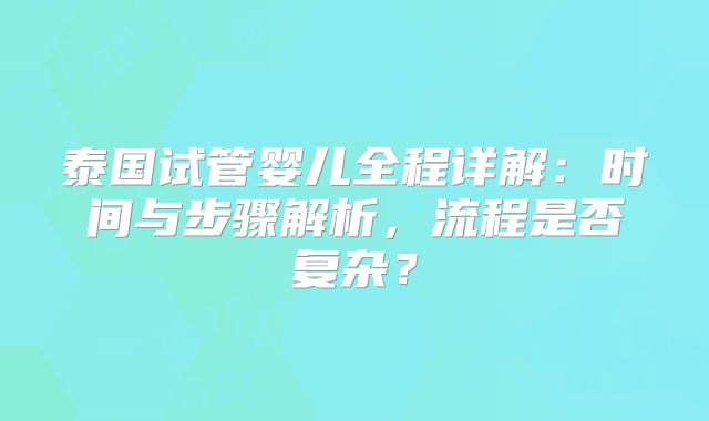 泰国试管婴儿全程详解：时间与步骤解析，流程是否复杂？