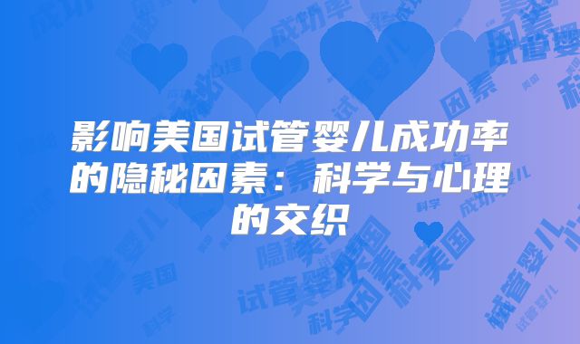 影响美国试管婴儿成功率的隐秘因素：科学与心理的交织