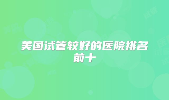 美国试管较好的医院排名前十