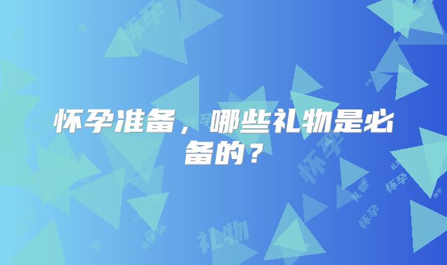 怀孕准备，哪些礼物是必备的？
