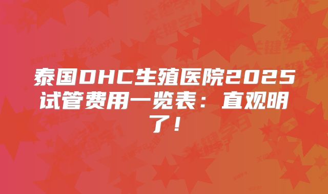 泰国DHC生殖医院2025试管费用一览表：直观明了！