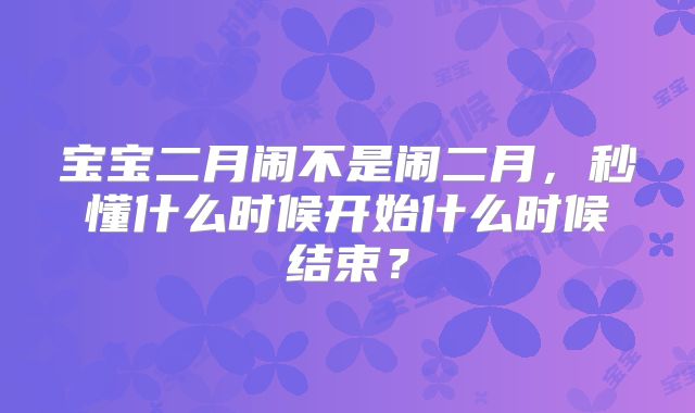 宝宝二月闹不是闹二月，秒懂什么时候开始什么时候结束？