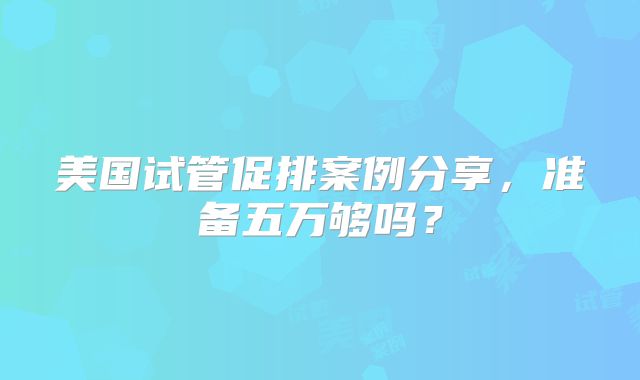 美国试管促排案例分享，准备五万够吗？