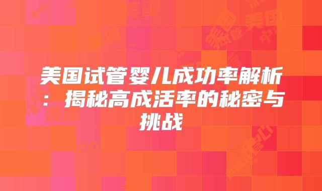 美国试管婴儿成功率解析：揭秘高成活率的秘密与挑战