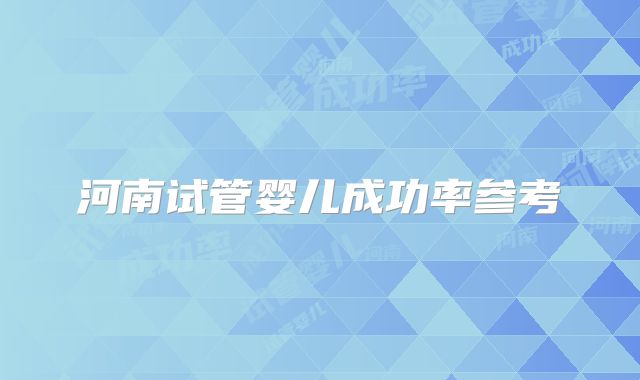 河南试管婴儿成功率参考
