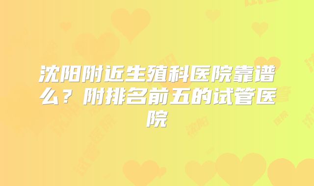 沈阳附近生殖科医院靠谱么？附排名前五的试管医院