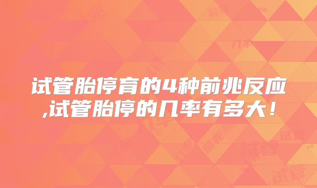 试管胎停育的4种前兆反应,试管胎停的几率有多大!