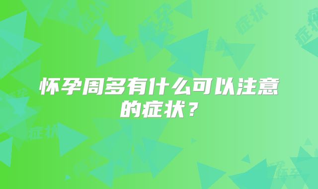怀孕周多有什么可以注意的症状？