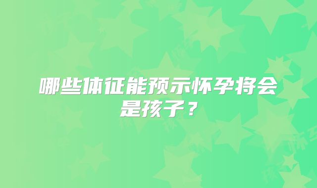 哪些体征能预示怀孕将会是孩子？