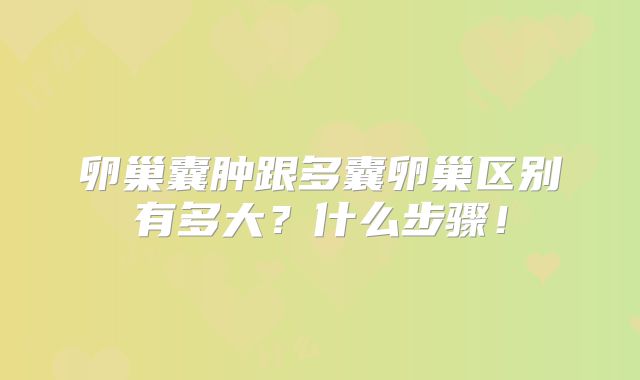 卵巢囊肿跟多囊卵巢区别有多大？什么步骤！