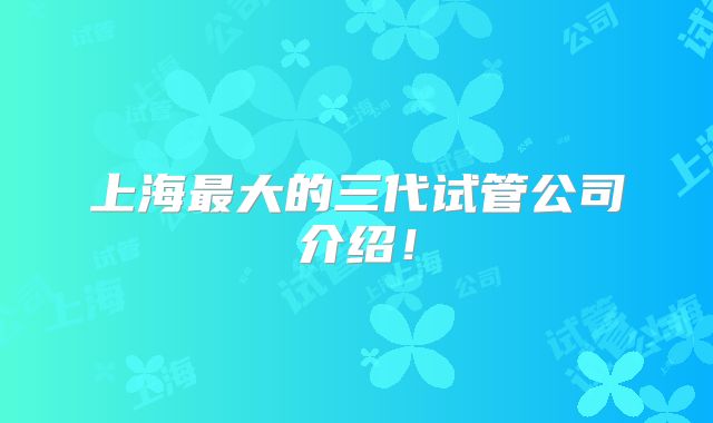上海最大的三代试管公司介绍！