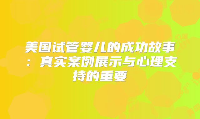 美国试管婴儿的成功故事:真实案例展示与心理支持的重要