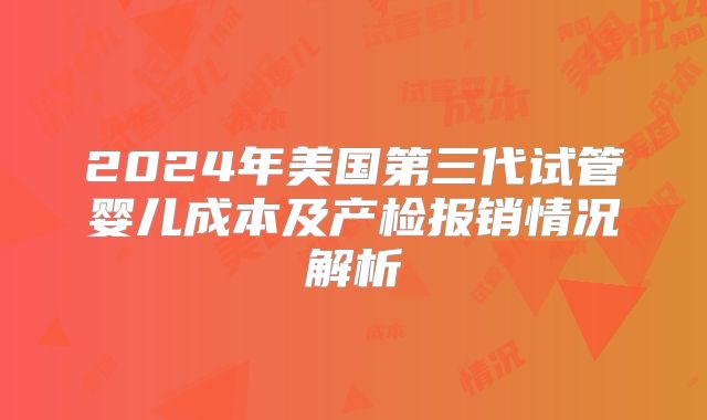 2024年美国第三代试管婴儿成本及产检报销情况解析