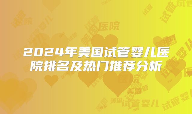 2024年美国试管婴儿医院排名及热门推荐分析