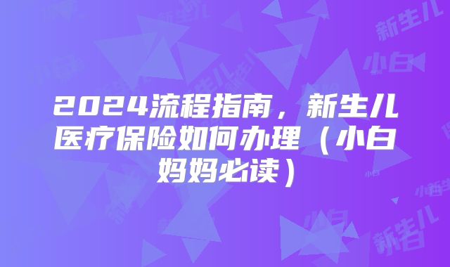 2024流程指南，新生儿医疗保险如何办理（小白妈妈必读）