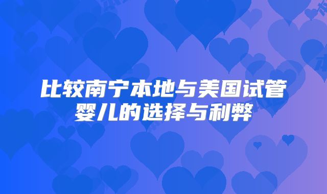 比较南宁本地与美国试管婴儿的选择与利弊