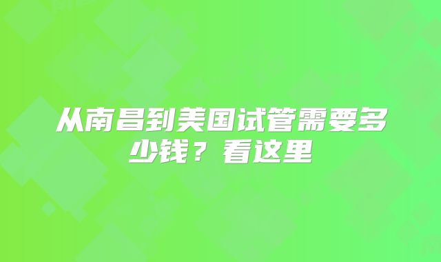 从南昌到美国试管需要多少钱？看这里
