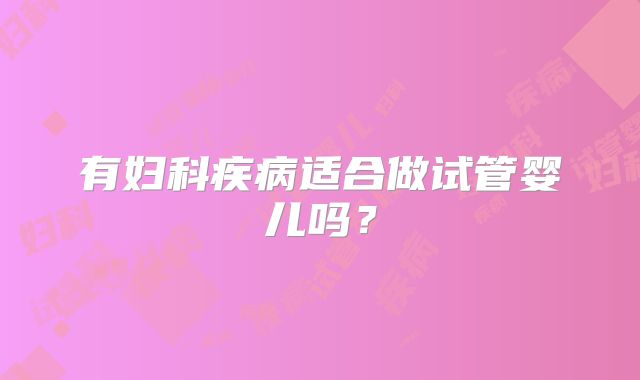 有妇科疾病适合做试管婴儿吗?