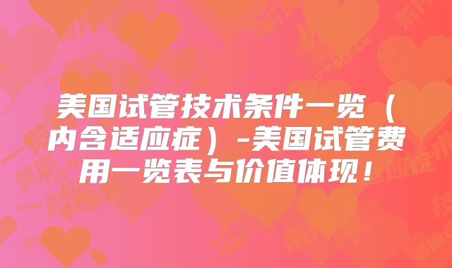 美国试管技术条件一览（内含适应症）-美国试管费用一览表与价值体现！