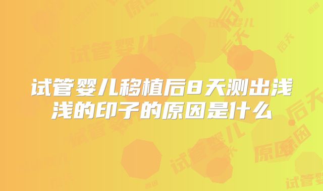 试管婴儿移植后8天测出浅浅的印子的原因是什么