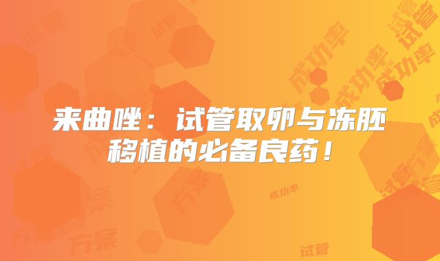 来曲唑：试管取卵与冻胚移植的必备良药！