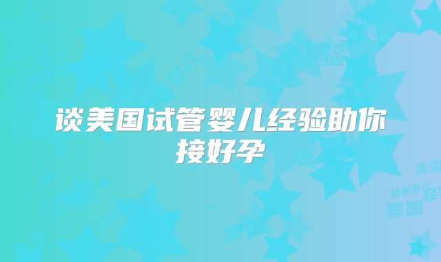 谈美国试管婴儿经验助你接好孕