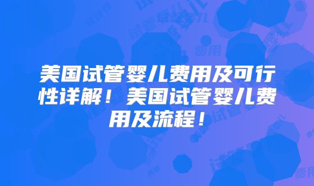 美国试管婴儿费用及可行性详解！美国试管婴儿费用及流程！