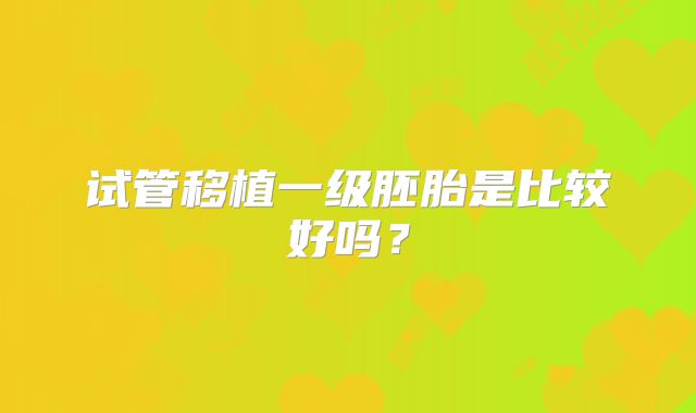 试管移植一级胚胎是比较好吗?