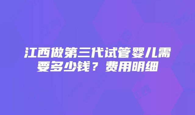 江西做第三代试管婴儿需要多少钱？费用明细