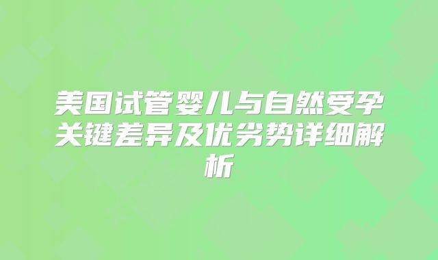美国试管婴儿与自然受孕关键差异及优劣势详细解析