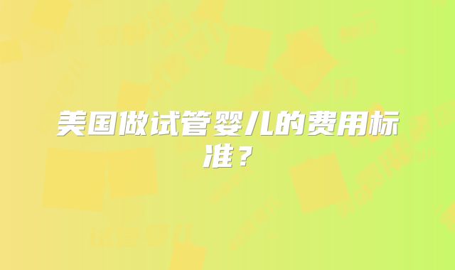 美国做试管婴儿的费用标准？