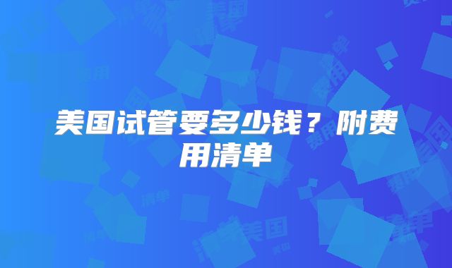 美国试管要多少钱?附费用清单