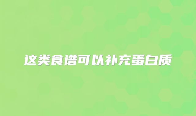 这类食谱可以补充蛋白质