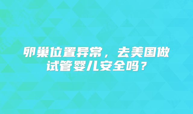 卵巢位置异常，去美国做试管婴儿安全吗？
