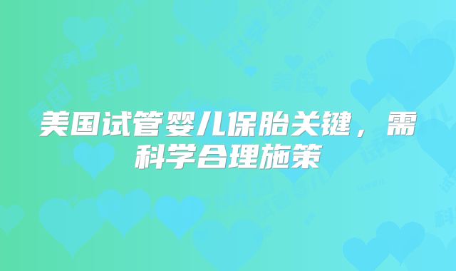 美国试管婴儿保胎关键，需科学合理施策
