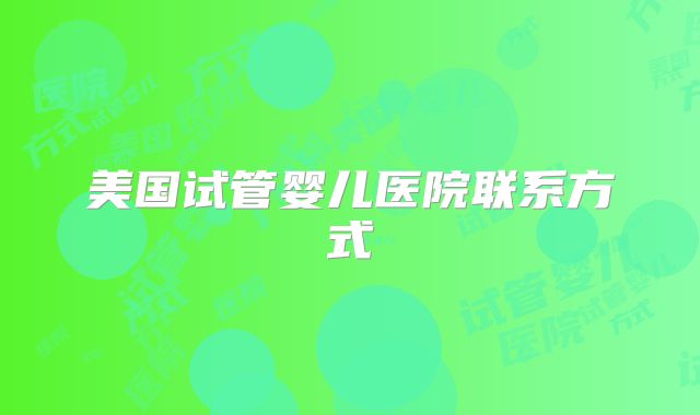 美国试管婴儿医院联系方式