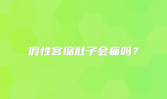 假性宫缩肚子会痛吗？
