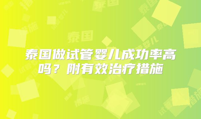 泰国做试管婴儿成功率高吗？附有效治疗措施