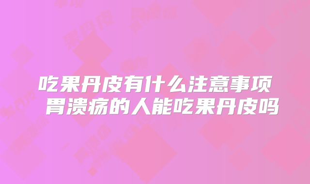 吃果丹皮有什么注意事项 胃溃疡的人能吃果丹皮吗