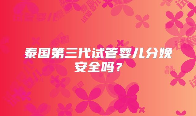 泰国第三代试管婴儿分娩安全吗？